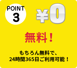 POINT③　無料！　もちろん無料で、24時間365日ご利用可能！